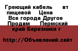 Греющий кабель- 10 вт (пищевой) › Цена ­ 100 - Все города Другое » Продам   . Пермский край,Березники г.